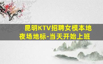 昆明KTV招聘女模本地夜场地标-当天开始上班